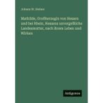 Mathilde, Großherzogin von Hessen und bei Rhein, Hessens unvergeßliche Landesmutter, nach ihrem Leben und Wirken