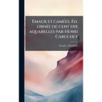 Émaux et camÃ(c)es. Éd. ornÃ(c)e de cent dix aquarelles par Henri Caruchet