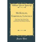 McKinley, Garfield, Lincoln: Their Lives, Their Deeds, Their Deaths; With a Record of Notable Assassinations and a History of Anarchy (Classic Reprint)