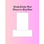 Meal Planner For Busy Moms: "52 weeks of Meal Plans, Grocery List & Budgeting tools to Satisfy Picky Eaters and Save Your Time and Money"