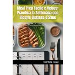 Meal Prep Facile e Veloce: Pianifica la Settimana con Ricette Gustose e Sane: Risparmia Tempo in Cucina, Mangia Bene Ogni Giorno e Dì Addio allo Stress dei Pasti