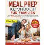 Meal Prep Kochbuch für Familien: Über 100 nahrhafte und schnelle Familienrezepte mit einem 14-Tage-Essensplan, cleveren Küchentipps und Ideen zur stressfreien Essensvorbereitung