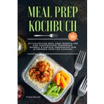 Meal Prep Kochbuch XL: 213 vielfältige Meal Prep Rezepte für eine ausgewogene Ernährung, schnell & einfach vorgekocht zum Mitnehmen oder für zuhause!