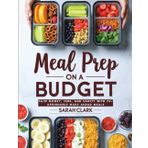 Meal Prep on A Budget Cookbook: Save Money, Time, and Sanity with 70+ Affordable Make Ahead Meals