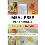 MEAL PREP PER FAMIGLIE - FULL COLOR EDITION: LA GUIDA DEFINITIVA PER PASTI SANI E VELOCI CHE PIACCIONO AI BAMBINI: Il Metodo Pratico per Organizzare i ... e Ricette Testate per Bambini da 0 a 11 Anni
