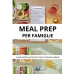 MEAL PREP PER FAMIGLIE: LA GUIDA DEFINITIVA PER PASTI SANI E VELOCI CHE PIACCIONO AI BAMBINI: Il Metodo Pratico per Organizzare i Pasti della ... e Ricette Testate per Bambini da 0 a 11 Anni