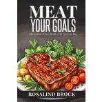 Meat Your Goals - A Beginner's Guide to Weight Loss on the Carnivore Diet: Unlock Ketogenic Fat‑Burning Without Macros—A Meat‑Only Method That Works