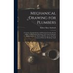 Mechanical Drawing for Plumbers: A Concise, Comprehensive and Practical Treatise On the Subject of Mechanical Drawing, in Its Various Modern ... in Any Way Connected With the Plumbing Trade