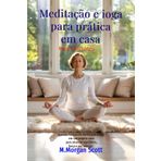 Meditação e ioga para prática em casa Para iniciantes: Aprenda facilmente meditação e ioga em sua própria casa para alcançar equilíbrio, força e paz interior.