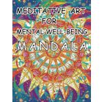 MEDITATIVE ART FOR MENTAL WELL-BEING MANDALA: Discover Inner Peace and Creativity Through the Therapeutic Art of Mandala Coloring