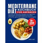 Mediterrane Diät Kochbuch Für Anfänger: Schnelle 30-Minuten-Rezepte mit täglichem Speiseplan und Einkaufsführer für einen einfachen, gesunden Lebensstil. Farbausgabe