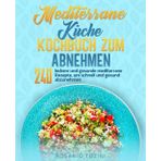 Mediterrane Küche Kochbuch zum Abnehmen: 240 leckere und gesunde mediterrane Rezepte, um schnell und gesund abzunehmen.