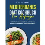MEDITERRANES DIÄT KOCHBUCH FÜR ANFÄNGER: Einfache, frische Rezepte für schnelle und budget freundliche Familienmahlzeiten