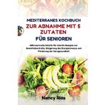 MEDITERRANES KOCHBUCH ZUR ABNAHME MIT 5 ZUTATEN FÜR SENIOREN: Nährwertvolle Schritt-für-Schritt-Rezepte zur Gewichtskontrolle, Steigerung des Energieniveaus und Förderung der Herzgesundheit