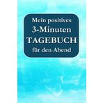 Mein positives 3-Minuten-TAGEBUCH für den Abend – Schnell & einfach Dankbarkeit, Reflexion und Achtsamkeit fördern, Stress abbauen, besser schlafen und glücklicher den Tag beenden