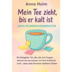 Mein Tee zieht, bis er kalt ist - ADHS im Erwachsenenalter: Ein Ratgeber für alle, die sich fragen, warum sie nie wissen, wo ihre Schlüssel sind - aber jede Emotion dreifach fühlen