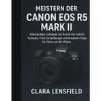 Meistern der Canon EOS R5 Mark II: Vollständiger Leitfaden mit Schritt-für-Schritt-Tutorials, Profi-Einstellungen und kreativen Tipps für Fotos und 8K-Videos