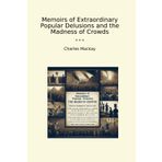 Memoirs of Extraordinary Popular Delusions and the Madness of Crowds (Classic Books)