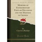 Memoirs of Extraordinary Popular Delusions and the Madness of Crowds (Classic Reprint)