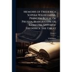 Memoirs of Frederica Sophia Wilhelmina, Princess Royal of Prussia, Margravine of Baireuth, Sister of Frederick the Great
