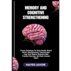 MEMORY AND COGNITIVE STRENGTHENING: Proven Techniques For Brain Health, Mental Clarity, Neuroplasticity, Concentration, Long-Term Memory Retention With Practical Exercises, And Daily Lifestyle Habits