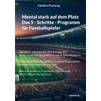 Mental stark auf dem Platz Das 5 - Schritte - Programm für Fussballspieler: Die Lücke zwischen Können und Abrufen - Wenn du im Training brillierst und ... Gegenspieler brauchst, um mental zu wachsen