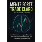 MENTE FORTE, TRADE CLARO: Consistência não é sorte. É método, disciplina e controle emocional. Este livro é o seu ponto de virada.