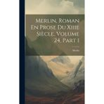 Merlin, Roman En Prose Du Xiiie Siècle, Volume 24, part 1