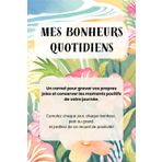 Mes Bonheurs Quotidiens: Un carnet pour graver vos propres joies et conserver les moments positifs de votre journée. Cumulez chaque jour, chaque ... et profitez de ce recueil de positivité!