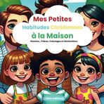 Mes Petites Habitudes Chrétiennes à la Maison: Livre chrétien pour enfants pour apprendre à prier, faire des déclarations, gagner confiance en soi et ... dans leur famille. Cahier de coloriage