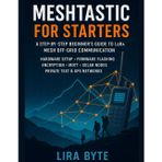 Meshtastic For Starters: A Step-by-Step Beginner's Guide to LoRa Mesh Off-Grid Communication - Hardware Setup, Firmware Flashing, Encryption, MQTT, Solar Nodes, Private Text & GPS Networks