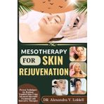 MESOTHERAPY FOR SKIN REJUVENATION: Proven Techniques for Radiant, Youthful Skin Using Advanced Injectable Treatments and Innovative Therapies