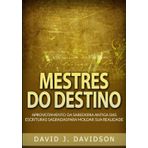 Mestres do destino. Aproveitamento da sabedoria antiga das escrituras sagradas para moldar sua realidade