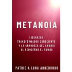 METANOIA: LIDERAZGO TRANSFORMADOR CONSCIENTE Y LA GRANDEZA DEL CAMBIO AL REDISEÑAR EL RUMBO