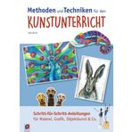 Methoden und Techniken für den Kunstunterricht: Schritt-für-Schritt-Anleitungen für Malerei, Grafik, Objektkunst & Co.