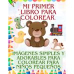 Mi Primer Libro para Colorear – Imágenes simples y adorables para niños pequeños: Dibujos grandes y fáciles para horas de diversión creativa – perfecto para niños a partir de 2 años