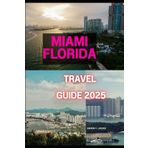 MIAMI FLORIDA TRAVEL GUIDE 2025 (Uncharted Getaways 2025, Band 1)