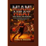 Miami Heat: Rise, Reign, And Renewal: Triumphs, Heartbreaks, And The Passion That Unites Generations