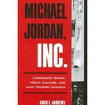 Michael Jordan, Inc.: Corporate Sport, Media Culture, and Late Modern America