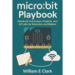micro:bit Playbook: Hands-On Curriculum, Projects, and IoT Labs for Educators and Makers