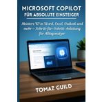 Microsoft Copilot für absolute Einsteiger: Meistere KI in Word, Excel, Outlook und mehr – Schritt-für-Schritt-Anleitung für Alltagsnutzer
