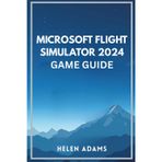 Microsoft Flight Simulator 2024 Game Guide: A complete journey through real world aviation mastery across every mission type
