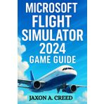 MICROSOFT FLIGHT SIMULATOR 2024 GAME GUIDE: Soaring Beyond Limits: Unlock Advanced Skills And Thrilling Challenges