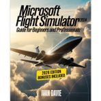 Microsoft Flight Simulator 2024 Guide for Beginners and Pro: A Step-by-Step Aviation Training Manual Covering Aircraft Handling, Cockpit Systems, ... Mastery, and Advanced Pilot Techniques