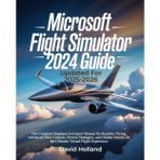 Microsoft Flight Simulator 2024 Guide (Updated for 2025-2026): The Complete Beginner-to-Expert Manual for Realistic Flying, Advanced Pilot Controls, ... for the Ultimate Virtual Flight Experience