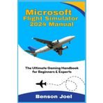 MICROSOFT FLIGHT SIMULATOR 2024 MANUAL: The Ultimate Gaming Handbook for Beginners & Experts