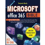 Microsoft Office 365 Bible: The Ultimate Guide to Learn Step-by-Step Microsoft Office 365, Save Time, Boost Productivity, Gain Advanced Skills, and Become the Trusted Expert in Your Work and Beyond