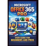 Microsoft Office 365 Pro User Guide For Beginners And Pros: Step-by-step manual to unlocking seamless collaboration, secure cloud storage and premium office features for enhanced productivity.