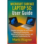 Microsoft Surface Laptop 5G: User Guide: Complete Instructions for Initial Setup, Optimising 5G Connectivity, Mastering Performance Features, and Advanced Troubleshooting Tips
