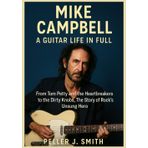 MIKE CAMPBELL A GUITAR LIFE IN FULL: From Tom Petty and the Heartbreakers to The Dirty Knobs, Rock’s Unsung Hero